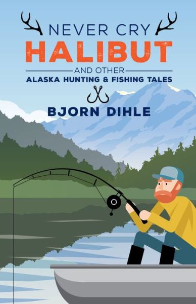 Cover for Bjorn Dihle · Never Cry Halibut: and Other Alaska Hunting and Fishing Tales (Paperback Book) (2018)