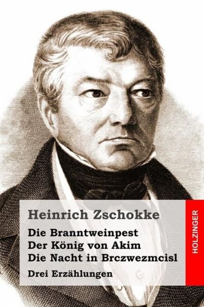 Cover for Heinrich Zschokke · Die Branntweinpest / Der Konig Von Akim / Die Nacht in Brczwezmcisl: Drei Erzahlungen (Paperback Book) (2015)