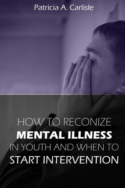 How to Recognize Mental Illness in Youth: and when to Start Intervention - Patricia a Carlisle - Livros - Createspace - 9781517121921 - 30 de agosto de 2015