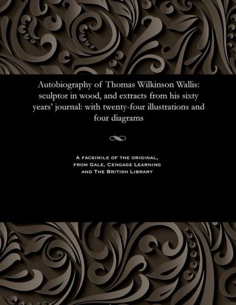 Cover for Thomas Wilkinson Wallis · Autobiography of Thomas Wilkinson Wallis: Sculptor in Wood, and Extracts from His Sixty Years' Journal: With Twenty-Four Illustrations and Four Diagrams (Taschenbuch)