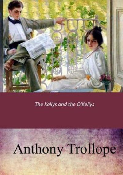 The Kellys and the O'Kellys - Anthony Trollope - Books - Createspace Independent Publishing Platf - 9781546943921 - May 31, 2017
