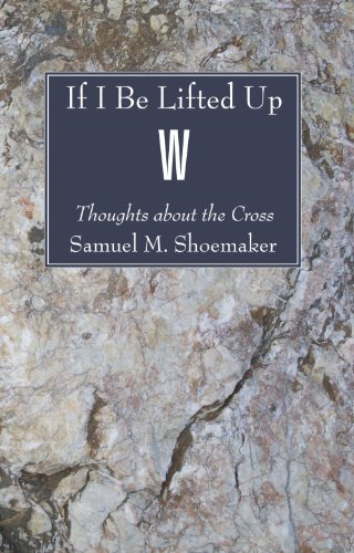Cover for Samuel M. Shoemaker · If I Be Lifted Up: Thoughts About the Cross (Paperback Book) (2007)