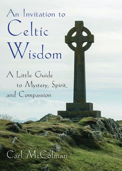 An Invitation to Celtic Wisdom: A Little Guide to Mystery, Spirit, and Compassion - McColman, Carl (Carl McColman) - Books - Hampton Roads Publishing Co - 9781571747921 - November 25, 2018