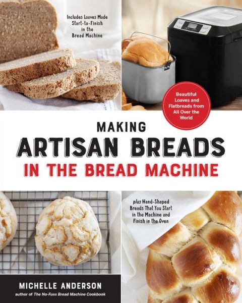 Cover for Michelle Anderson · Making Artisan Breads in the Bread Machine: Beautiful Loaves and Flatbreads from All Over the World - Includes Loaves Made Start-to-Finish in the Bread Machine - plus Hand-Shaped Breads That You Start in the Machine and Finish in the Oven (Paperback Book) (2020)