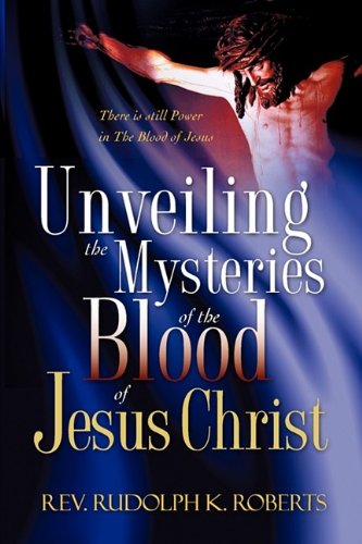 Cover for Rev. Rudolph K. Roberts · Unveiling the Mysteries of the Blood of Jesus Christ (Paperback Book) (2009)
