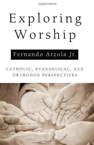 Cover for Jr. Arzola Fernando · Exploring Worship: Catholic, Evangelical, and Orthodox Perspectives (Paperback Book) (2011)
