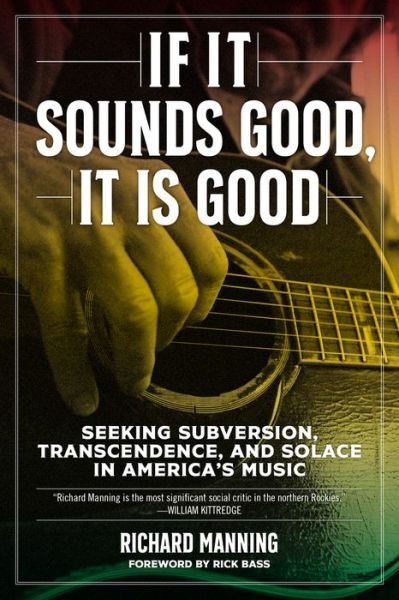 Cover for Richard Manning · If it Sounds Good, It is Good: Seeking Subversion, Transcendence, and Solace in America's Music (Inbunden Bok) (2020)