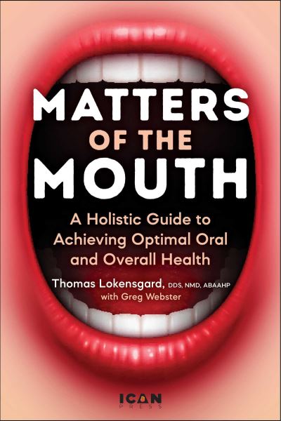 Cover for Lokensgard, Dr. Thomas J., DDS, NMD, ABAAHP · Matters of the Mouth: A Holistic Guide to Achieving Optimal Oral and Overall Health (Hardcover Book) (2024)