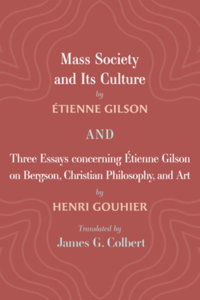 Cover for Étienne Gilson · Mass Society and Its Culture, and Three Essays Concerning Etienne Gilson on Bergson, Christian Philosophy, and Art (Bok) (2023)