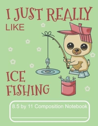 Cover for Puppy Creations · I Just Really Like Ice Fishing 8.5 by 11 Composition Notebook (Paperback Book) (2019)