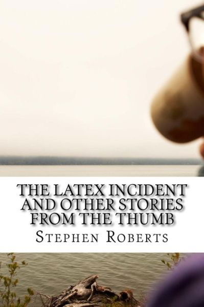 Cover for Stephen Roberts · The Latex Incident and Other Stories from the Thumb (Taschenbuch) (2018)
