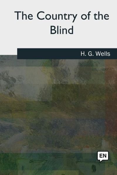 The Country of the Blind - H. G. Wells - Livros - Createspace Independent Publishing Platf - 9781727494921 - 24 de setembro de 2018