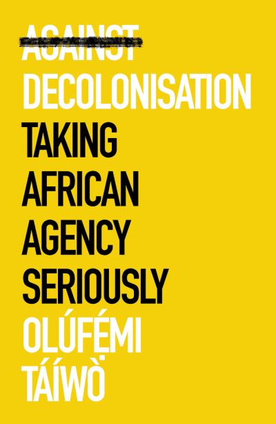 Against Decolonisation: Taking African Agency Seriously - African Arguments - Olufemi Taiwo - Books - C Hurst & Co Publishers Ltd - 9781787386921 - June 30, 2022