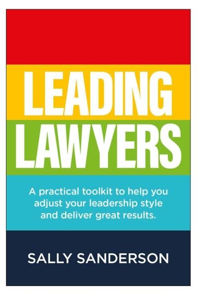 Cover for Sally Sanderson · Leading Lawyers: A practical toolkit to help you adjust your leadership style and deliver great results (Paperback Book) (2021)