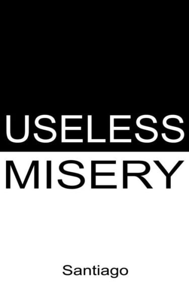 Useless Misery - Santiago - Livres - Independently Published - 9781799068921 - 22 mars 2019