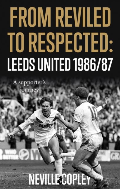 Cover for Neville Copley · From Reviled to Respected: Leeds United 1986/87, A supporter's journey (Paperback Book) (2022)