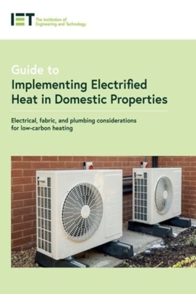 Cover for The Institution of Engineering and Technology · Guide to Implementing Electrified Heat in Domestic Properties: Electrical, fabric, and plumbing considerations for heat pumps and other low-carbon heating - IET Codes and Guidance (Paperback Bog) (2022)