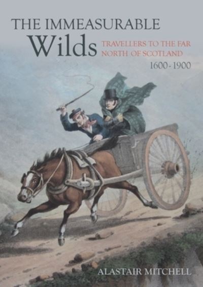 The Immeasurable Wilds: Travellers to the Far North of Scotland, 1600 - 1900 - Alastair Mitchell - Books - Whittles Publishing - 9781849954921 - May 20, 2022