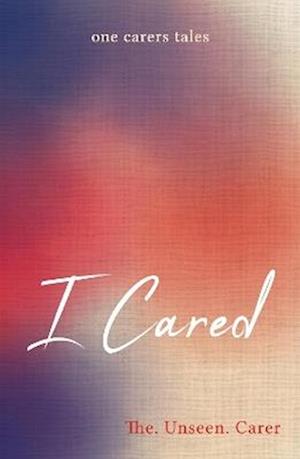 Cover for The. Unseen. Carer · I Cared: one carers tales (Taschenbuch) (2025)