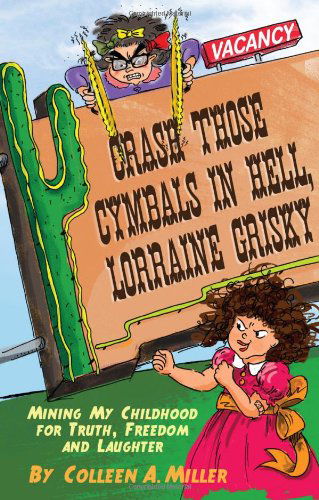 Cover for Colleen A. Miller · Crash Those Cymbals in Hell, Lorraine Grisky: Mining My Childhood for Truth, Freedom and Laughter (Paperback Book) (2011)