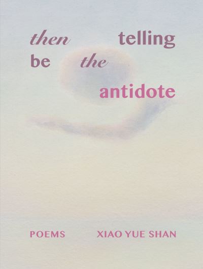 Then Telling Be the Antidote - Xiao Yue Shan - Books - Tupelo Press, Incorporated - 9781946482921 - August 26, 2024