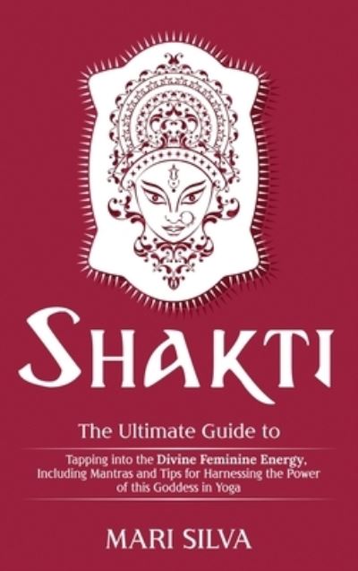 Cover for Mari Silva · Shakti The Ultimate Guide to Tapping into the Divine Feminine Energy, Including Mantras and Tips for Harnessing the Power of this Goddess in Yoga (Hardcover Book) (2020)