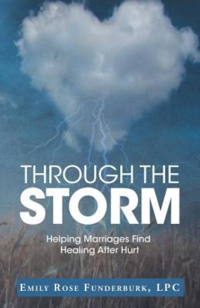 Through the Storm: Helping Marriages Find Healing After Hurt - Lpc Emily Rose Funderburk - Livros - WestBow Press - 9781973646921 - 17 de dezembro de 2018