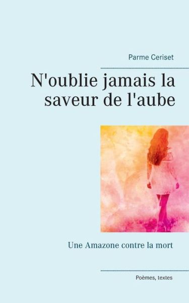 Cover for Parme Ceriset · N'oublie jamais la saveur de l'aube: Une Amazone contre la mort (Paperback Book) (2019)