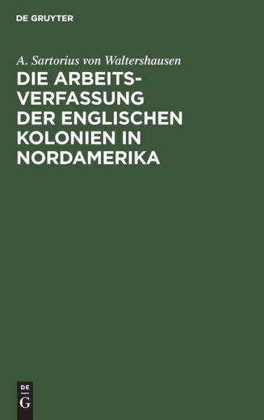 Cover for August Sartorius von Waltershausen · Arbeits-Verfassung der Englischen Kolonien in Nordamerika (Book) (1901)