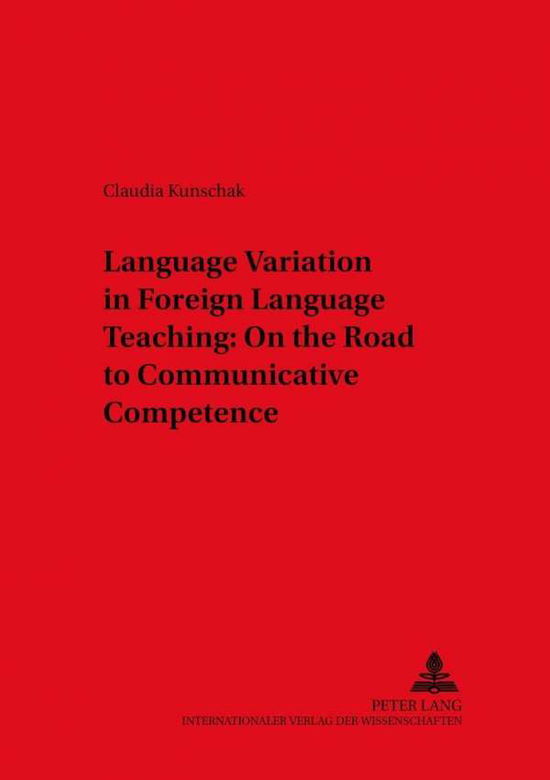 Cover for Claudia Kunschak · Language Variation in Foreign Language Teaching: On the Road to Communicative Competence - Duisburger Arbeiten zur Sprach und Kulturwissenschaft Duisburg Papers on Research in Language and Culture (Paperback Book) (2004)