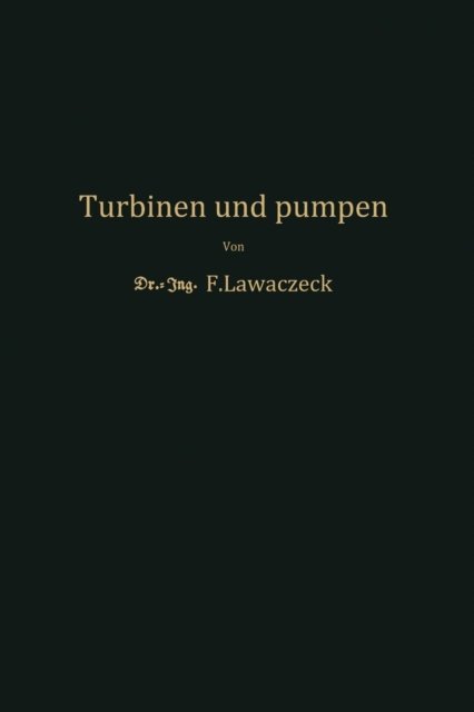 Cover for F Lawaczeck · Turbinen Und Pumpen: Theorie Und Praxis (Paperback Book) [Softcover Reprint of the Original 1st 1932 edition] (1932)