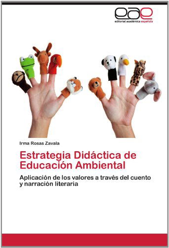 Cover for Irma Rosas Zavala · Estrategia Didáctica De Educación Ambiental: Aplicación De Los Valores a Través Del Cuento Y Narración Literaria (Paperback Book) [Spanish edition] (2012)