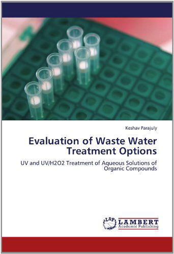 Cover for Keshav Parajuly · Evaluation of Waste Water Treatment Options: Uv and Uv/h2o2 Treatment of Aqueous Solutions of Organic Compounds (Paperback Book) (2012)