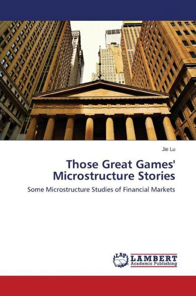 Cover for Jie Lu · Those Great Games' Microstructure Stories: Some Microstructure Studies of Financial Markets (Paperback Bog) (2014)