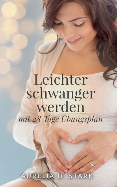 Cover for Aurelia D Stark · Leichter schwanger werden: mit 28-Tage-UEbungsplan (Paperback Book) (2020)