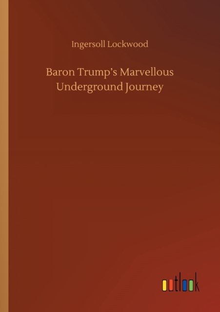 Baron Trump's Marvellous Underground Journey - Ingersoll Lockwood - Livros - Outlook Verlag - 9783752410921 - 5 de agosto de 2020