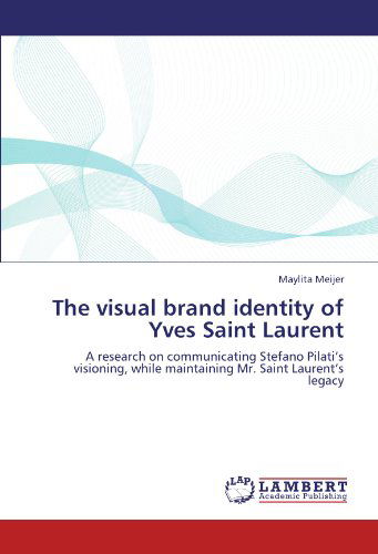 Cover for Maylita Meijer · The Visual Brand Identity of Yves Saint Laurent: a Research on Communicating Stefano Pilati's Visioning, While Maintaining Mr. Saint Laurent's Legacy (Paperback Book) (2011)