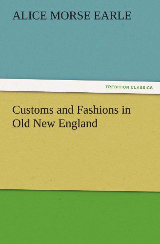 Cover for Alice Morse Earle · Customs and Fashions in Old New England (Tredition Classics) (Taschenbuch) (2012)