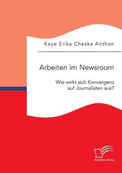 Cover for Kaye Erika Cheska Anthon · Arbeiten Im Newsroom: Wie Wirkt Sich Konvergenz Auf Journalisten Aus? (Paperback Book) (2015)