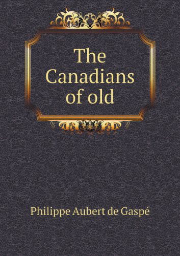 Cover for Philippe Aubert De Gaspé · The Canadians of Old (Paperback Book) (2013)