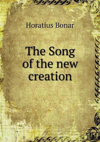 The Song of the New Creation - Horatius Bonar - Books - Book on Demand Ltd. - 9785518782921 - August 8, 2013