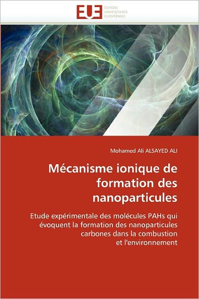 Cover for Mohamed Ali Alsayed Ali · Mécanisme Ionique De Formation Des Nanoparticules: Etude Expérimentale Des Molécules Pahs Qui Évoquent La Formation Des Nanoparticules Carbones Dans La Combustion et L'environnement (Paperback Book) [French edition] (2018)