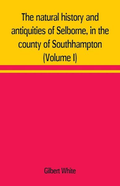 Cover for Gilbert White · The natural history and antiquities of Selborne, in the county of Southhampton (Volume I) (Paperback Book) (2019)