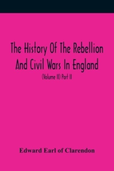 Cover for Edward Earl of Clarendon · The History Of The Rebellion And Civil Wars In England, To Which Is Added, An Historical View Of The Affairs Of Ireland (Volume II) Part II (Paperback Book) (2021)