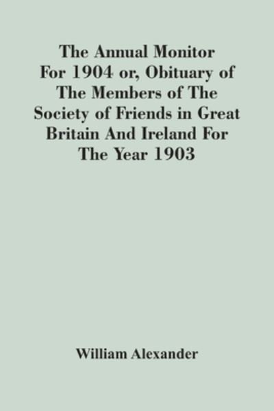 Cover for William Alexander · The Annual Monitor For 1904 Or, Obituary Of The Members Of The Society Of Friends In Great Britain And Ireland For The Year 1903 (Paperback Book) (2021)