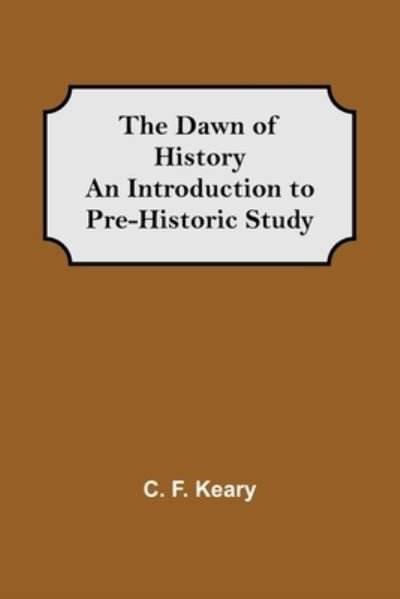 Cover for C F Keary · The Dawn of History An Introduction to Pre-Historic Study (Taschenbuch) (2021)