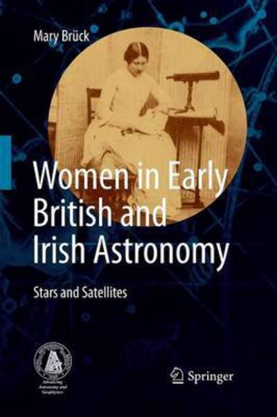 Women in Early British and Irish Astronomy: Stars and Satellites - Mary Bruck - Bøger - Springer - 9789400779921 - 26. november 2014