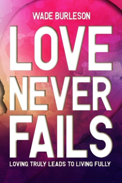 Cover for Wade Burleson · Love Never Fails: Loving Truly Leads to Living Fully (Paperback Bog) (2021)