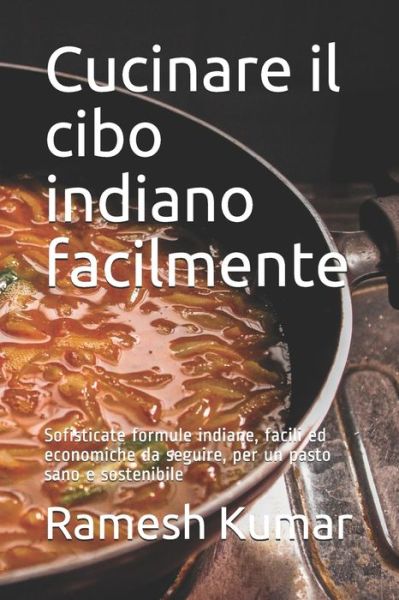 Cover for Ramesh Kumar · Cucinare il cibo indiano facilmente: Sofisticate formule indiane, facili ed economiche da seguire, per un pasto sano e sostenibile (Paperback Book) (2021)