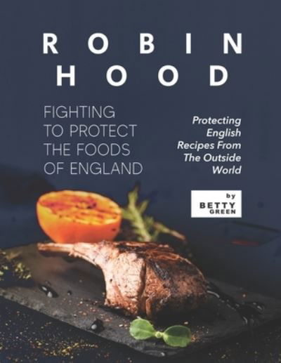 Cover for Betty Green · Robin Hood - Fighting to Protect the Foods of England: Protecting English Recipes from The Outside World (Paperback Book) (2021)